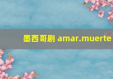 墨西哥剧 amar.muerte